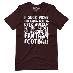 I Suck More Than Anyone in the History of Fantasy Football t-shirt