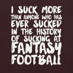 I Suck More Than Anyone in the History of Fantasy Football t-shirt