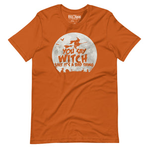 You Say Witch Like It’s a Bad Thing funny Witch t-shirt