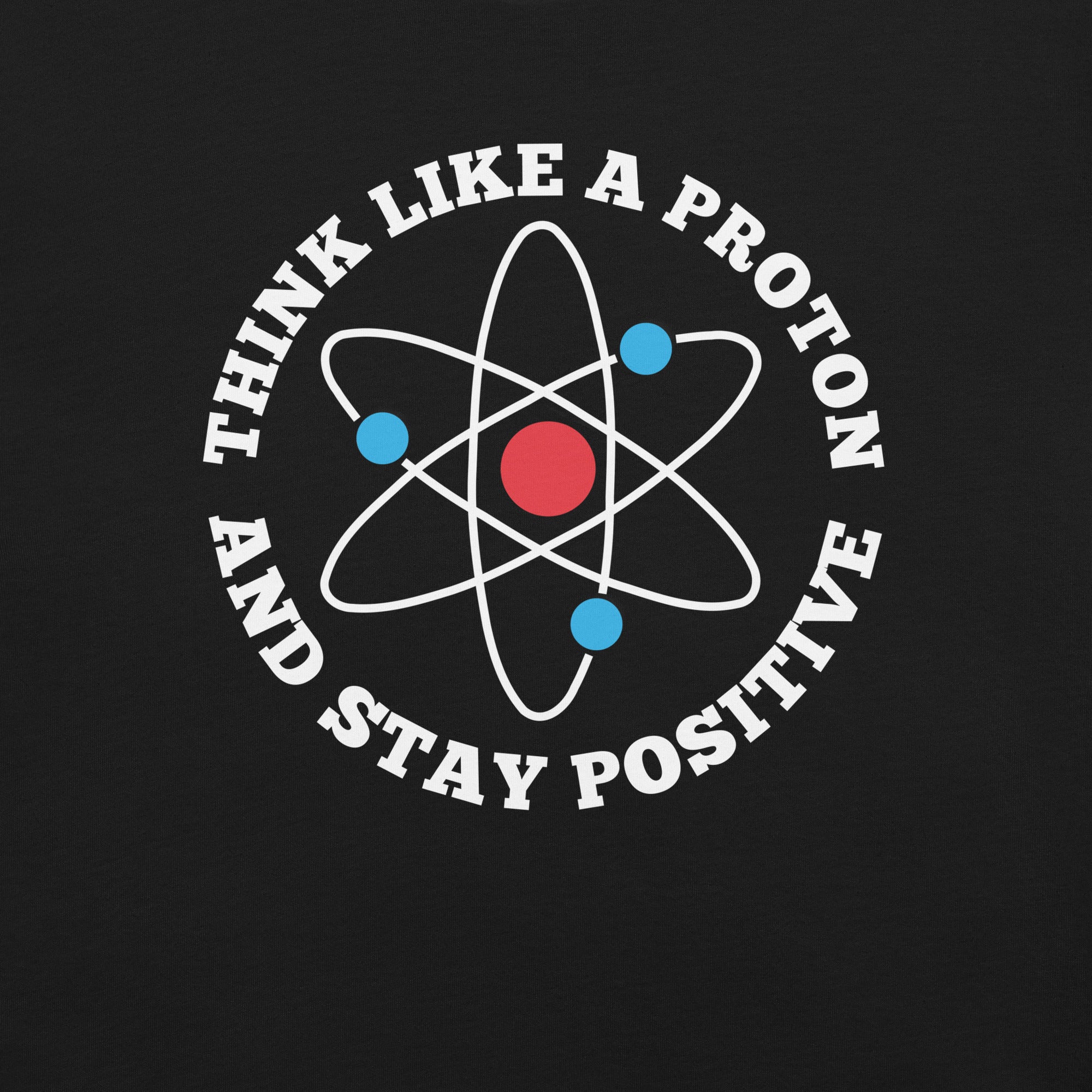 Think like a proton and stay Positive T-Shirt