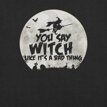 Load image into Gallery viewer, You Say Witch Like It’s a Bad Thing funny Witch t-shirt
