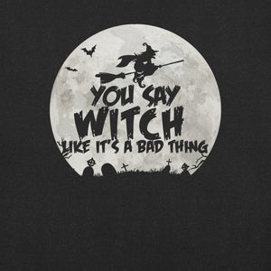 You Say Witch Like It’s a Bad Thing funny Witch t-shirt