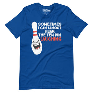 Bowling Sometimes I Hear the 10 Pin Laughing t-shirt